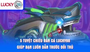 5-tuyet-chieu-ban-ca-lucky88-giup-ban-luon-dan-truoc-doi-thu