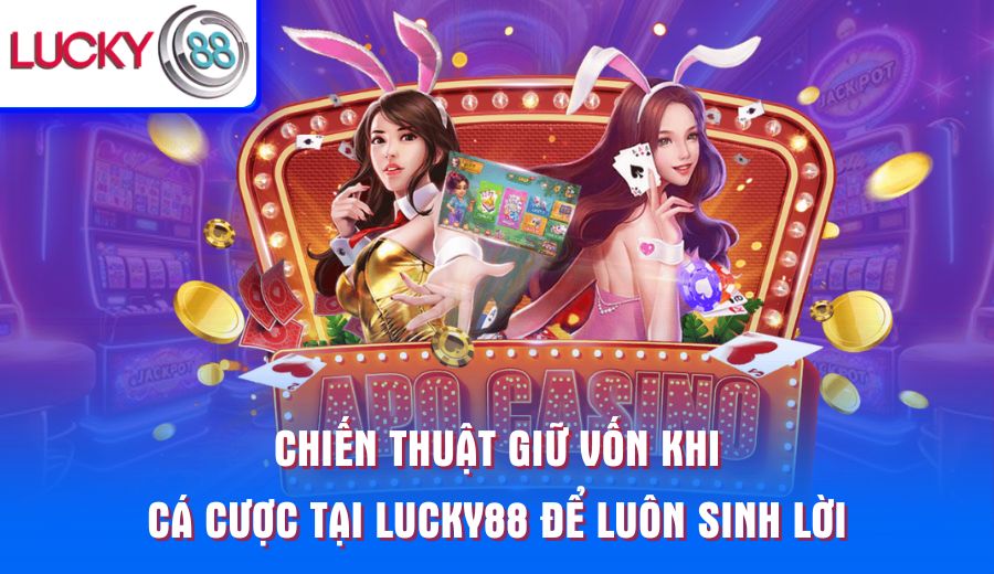 chien-thuat-giu-von-khi-ca-cuoc-tai-lucky88-de-luon-sinh-loi