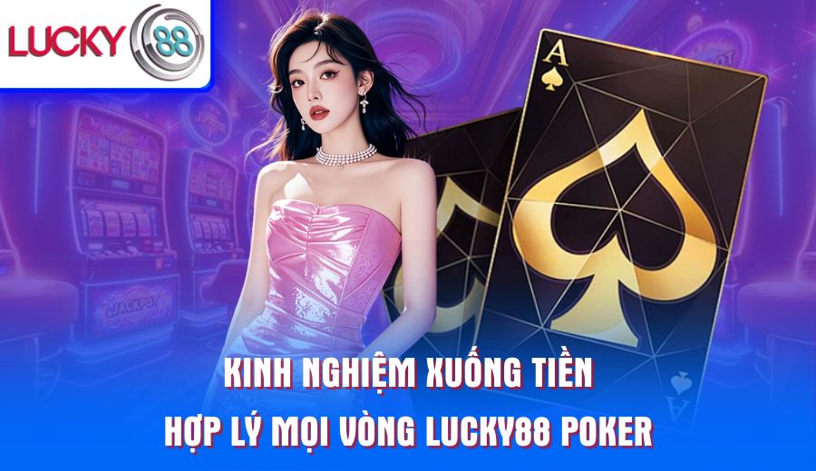 kinh-nghiem-xuong-tien-hop-ly-moi-vong-lucky88-poker