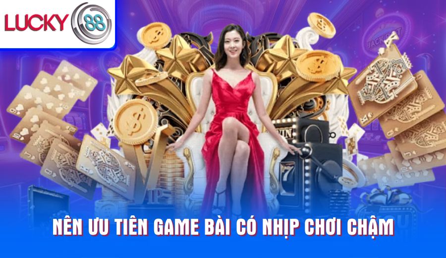 nen-uu-tien-game-bai-co-nhip-choi-cham