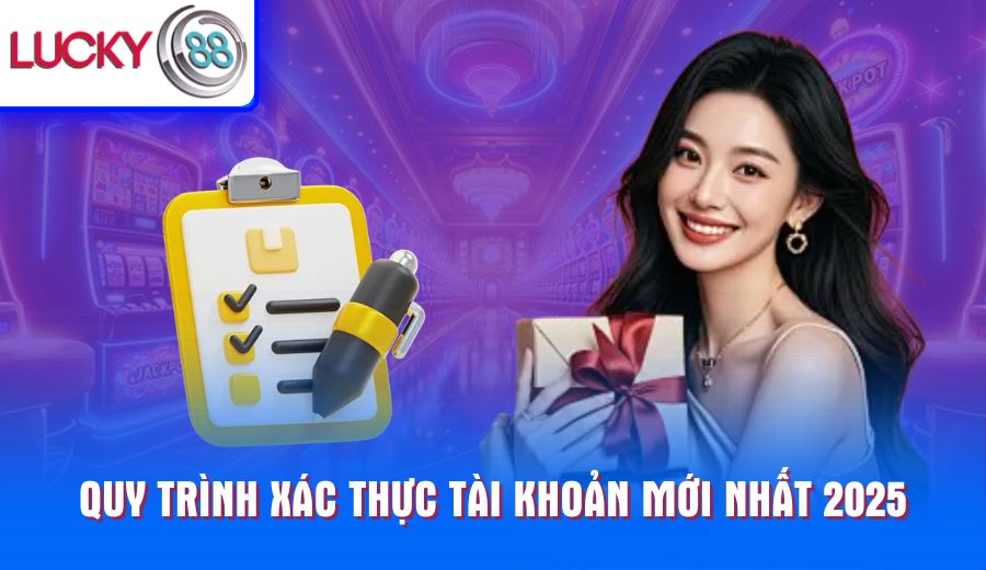 quy-trinh-xac-thuc-tai-khoan-moi-nhat-2025
