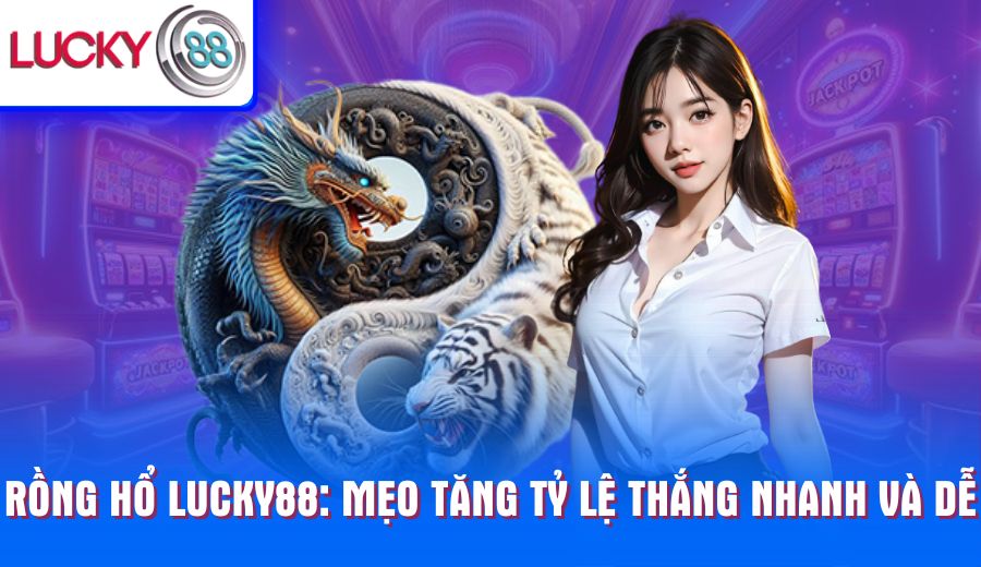 rong-ho-lucky88-meo-tang-ty-le-thang-nhanh-va-de