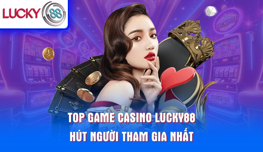 top-game-casino-lucky88-hut-nguoi-tham-gia-nhat