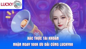 xac-thuc-tai-khoan-nhan-ngay-100k-uu-dai-cung-lucky88