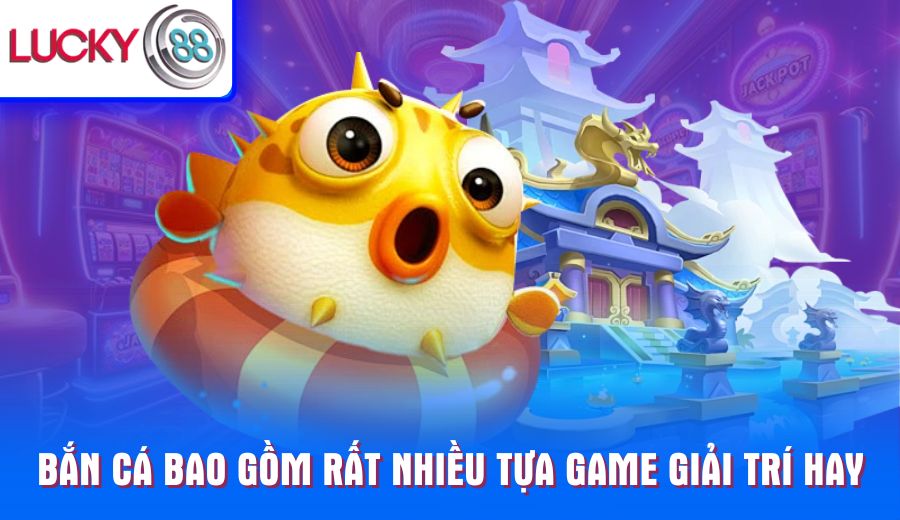 Bắn cá bao gồm rất nhiều tựa game giải trí hay