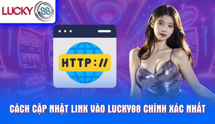 cach-cap-nhat-link-vao-lucky88-chinh-xac-nhat