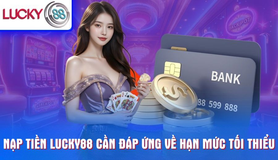 nap-tien-lucky88-can-dap-ung-ve-han-muc-toi-thieu