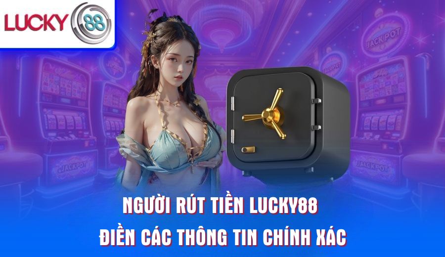 nguoi-rut-tien-lucky88-dien-cac-thong-tin-chinh-xac