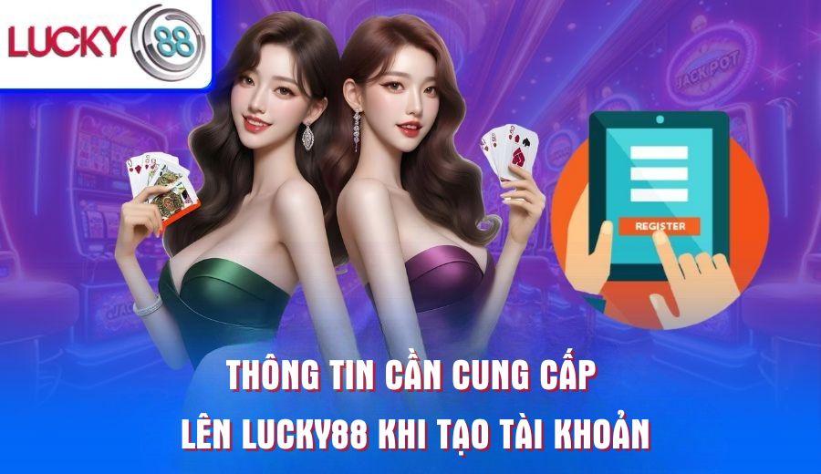 thong-tin-can-cung-cap-len-lucky88-khi-tao-tai-khoan